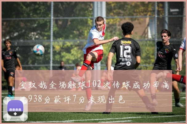 金玟哉全场触球102次传球成功率高达938分获评7分表现出色