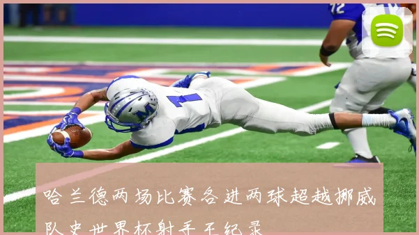 哈兰德两场比赛各进两球超越挪威队史世界杯射手王纪录