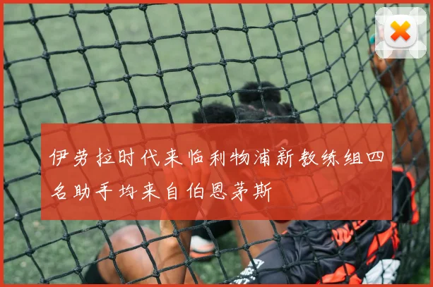 伊劳拉时代来临利物浦新教练组四名助手均来自伯恩茅斯