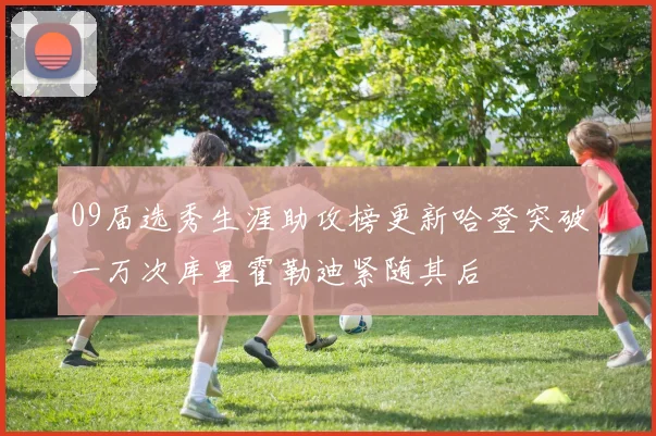 09届选秀生涯助攻榜更新哈登突破一万次库里霍勒迪紧随其后
