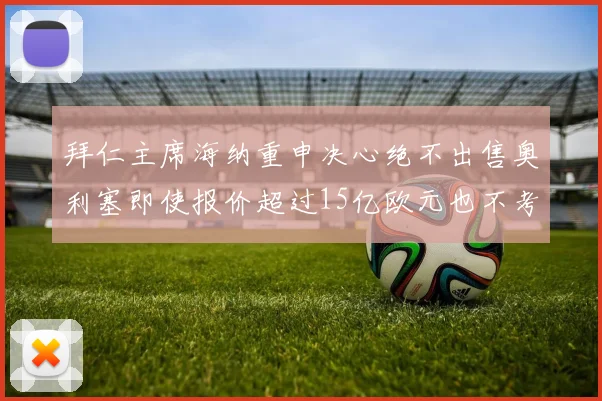 拜仁主席海纳重申决心绝不出售奥利塞即使报价超过15亿欧元也不考虑